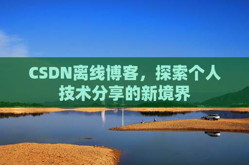 CSDN离线博客,探索个人技术分享的新境界