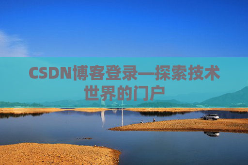 CSDN博客登录—探索技术世界的门户
