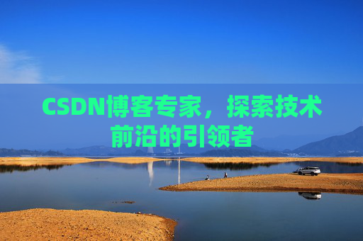 CSDN博客专家，探索技术前沿的引领者