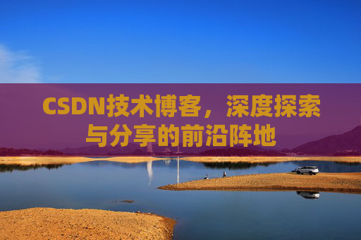 CSDN技术博客，深度探索与分享的前沿阵地